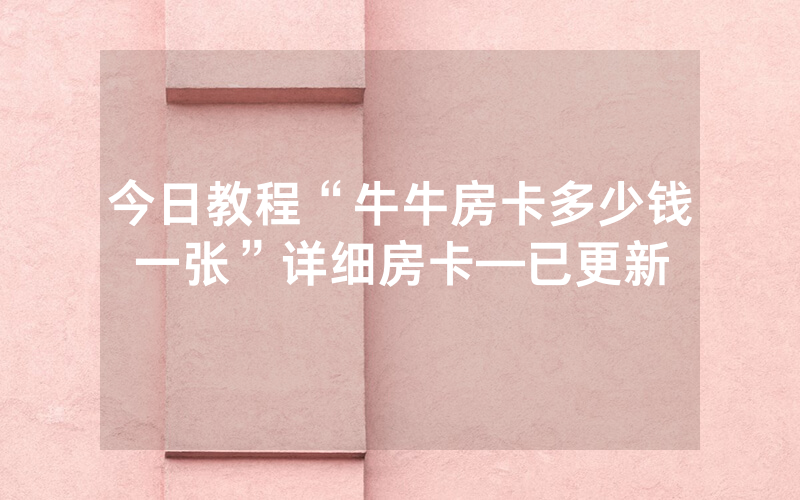 今日教程“牛牛房卡多少钱一张”详细房卡—已更新
