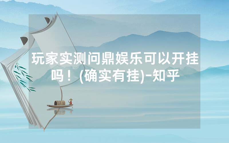 玩家实测问鼎娱乐可以开挂吗！(确实有挂)-知乎