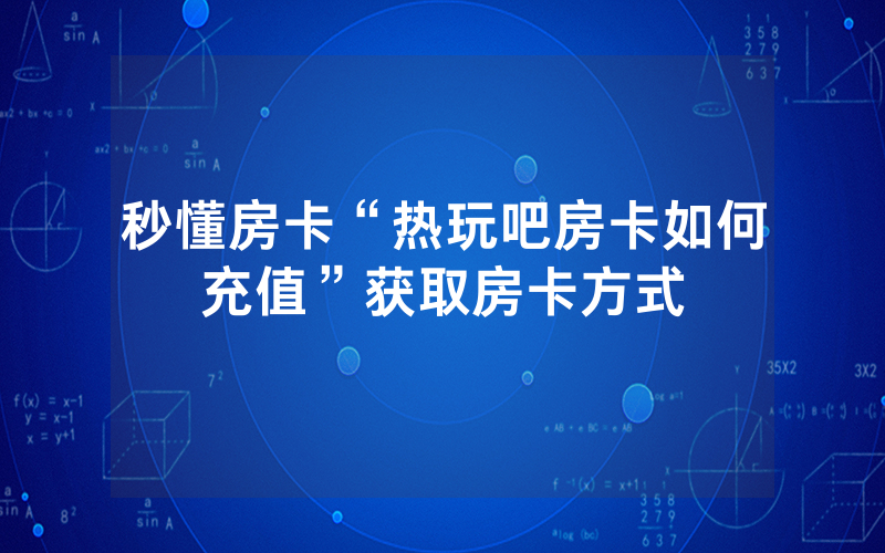 秒懂房卡“热玩吧房卡如何充值”获取房卡方式