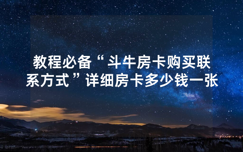 教程必备“斗牛房卡购买联系方式”详细房卡多少钱一张