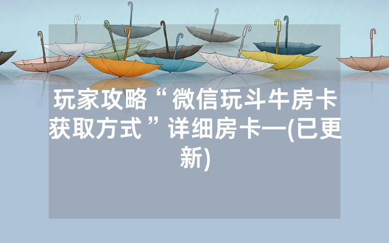 玩家攻略“微信玩斗牛房卡获取方式”详细房卡—(已更新)