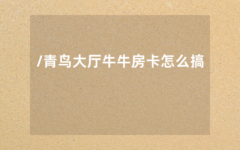 /青鸟大厅牛牛房卡怎么搞