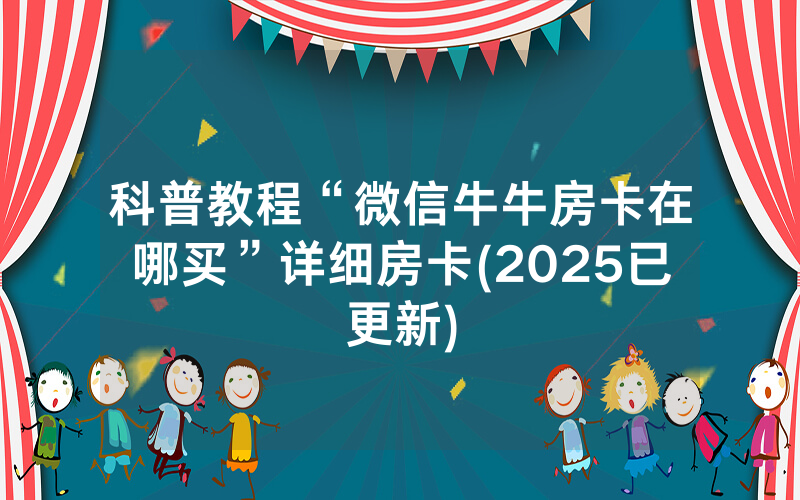 科普教程“微信牛牛房卡在哪买”详细房卡(2025已更新)