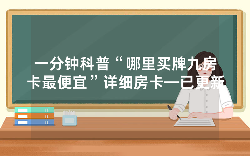 一分钟科普“哪里买牌九房卡最便宜”详细房卡—已更新