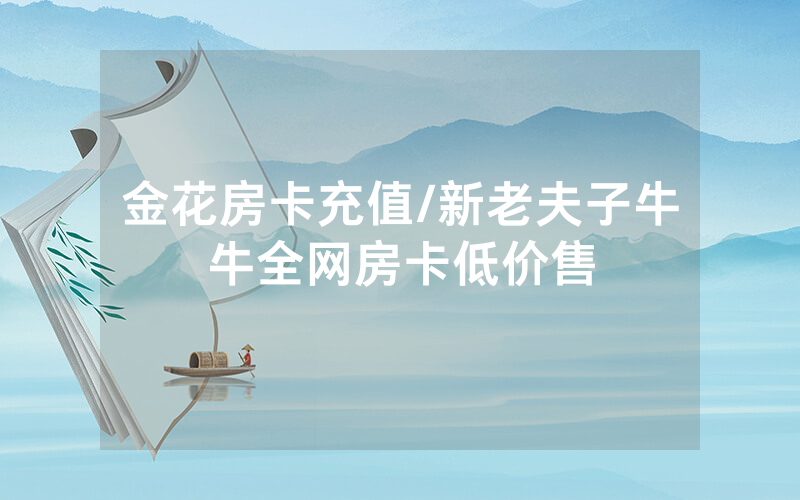 金花房卡充值/新老夫子牛牛全网房卡低价售