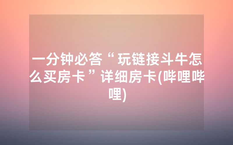 一分钟必答“玩链接斗牛怎么买房卡”详细房卡(哔哩哔哩)