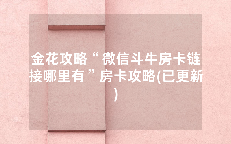 金花攻略“微信斗牛房卡链接哪里有”房卡攻略(已更新)