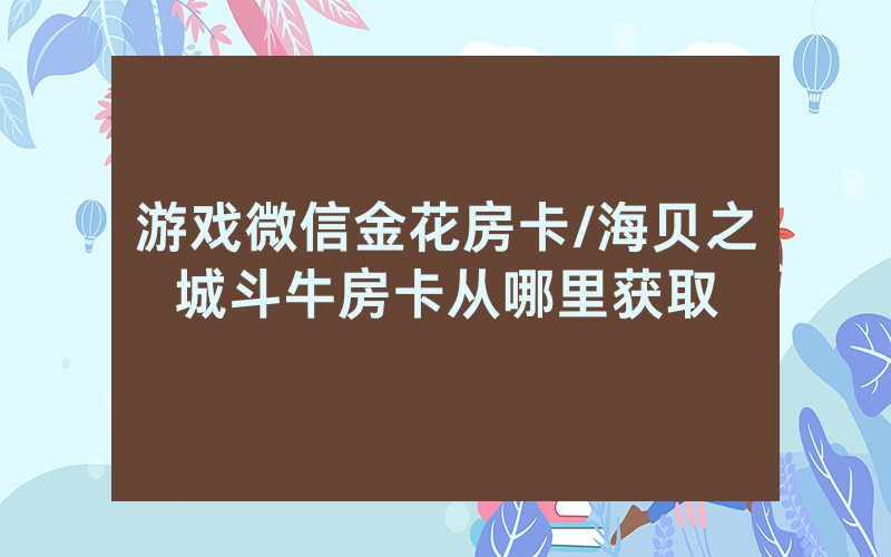 游戏微信金花房卡/海贝之城斗牛房卡从哪里获取