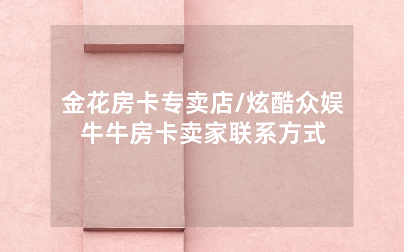 金花房卡专卖店/炫酷众娱牛牛房卡卖家联系方式