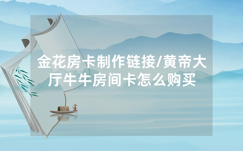 金花房卡制作链接/黄帝大厅牛牛房间卡怎么购买