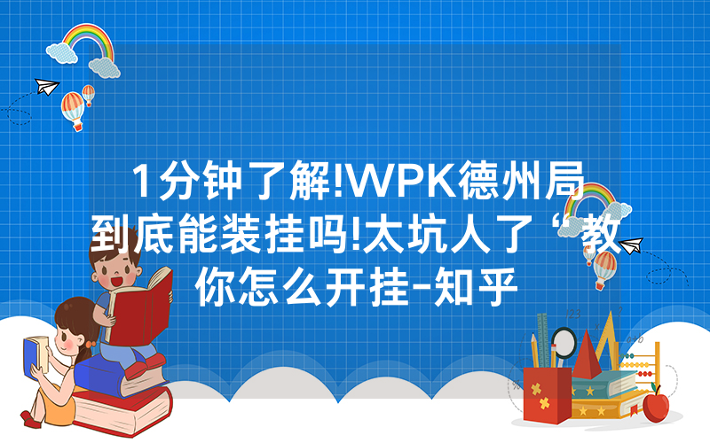 1分钟了解!WPK德州局到底能装挂吗!太坑人了“教你怎么开挂-知乎