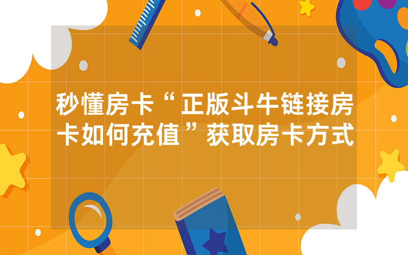 秒懂房卡“正版斗牛链接房卡如何充值”获取房卡方式
