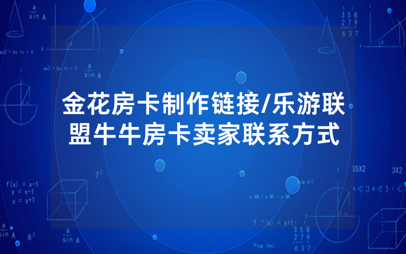 金花房卡制作链接/乐游联盟牛牛房卡卖家联系方式