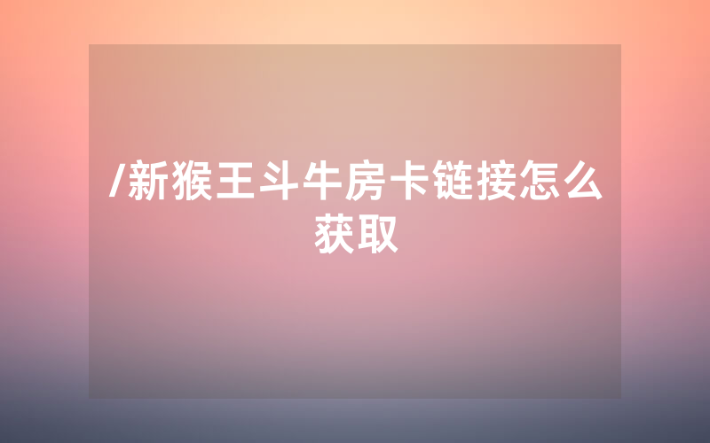 /新猴王斗牛房卡链接怎么获取