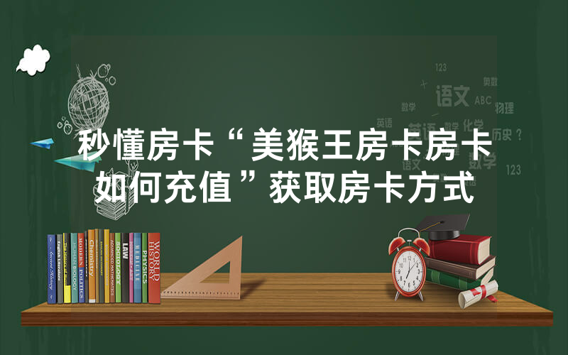 秒懂房卡“美猴王房卡房卡如何充值”获取房卡方式
