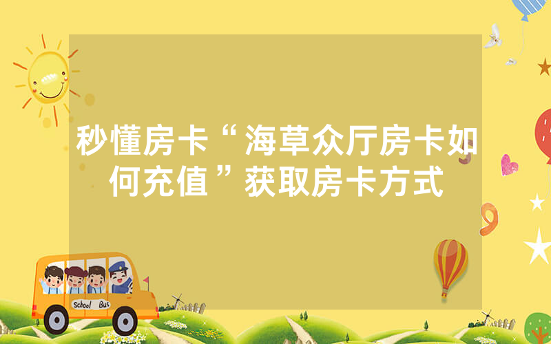 秒懂房卡“海草众厅房卡如何充值”获取房卡方式