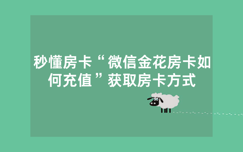 秒懂房卡“微信金花房卡如何充值”获取房卡方式