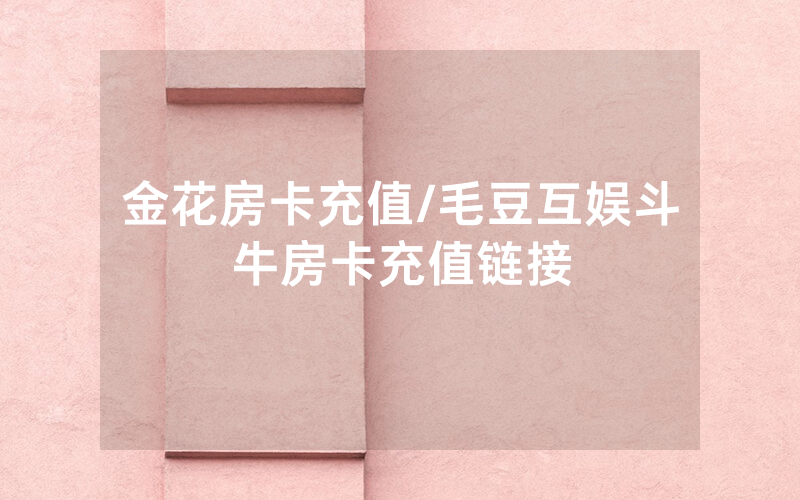 金花房卡充值/毛豆互娱斗牛房卡充值链接
