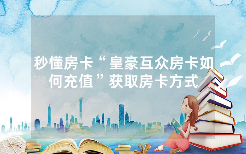 秒懂房卡“皇豪互众房卡如何充值”获取房卡方式
