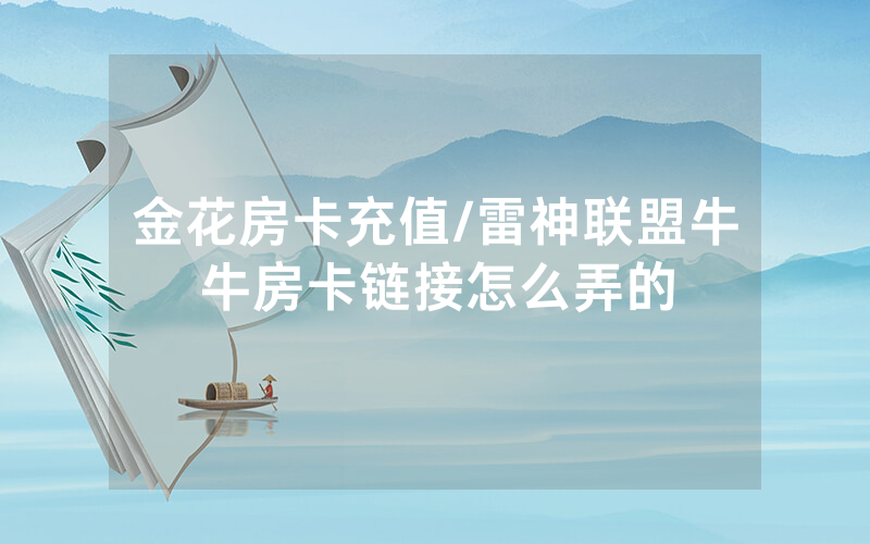 金花房卡充值/雷神联盟牛牛房卡链接怎么弄的