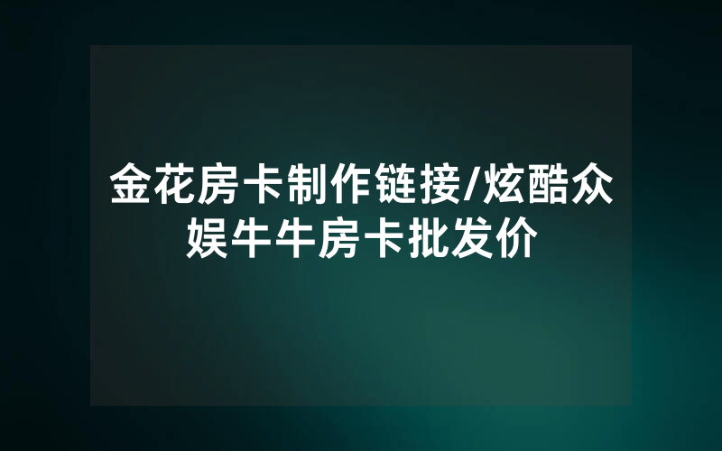金花房卡制作链接/炫酷众娱牛牛房卡批发价