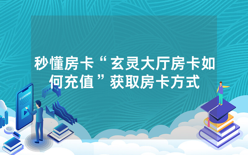 秒懂房卡“玄灵大厅房卡如何充值”获取房卡方式