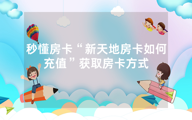 秒懂房卡“新天地房卡如何充值”获取房卡方式