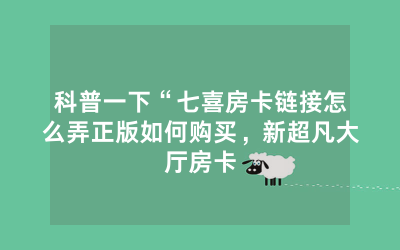 科普一下“七喜房卡链接怎么弄正版如何购买，新超凡大厅房卡