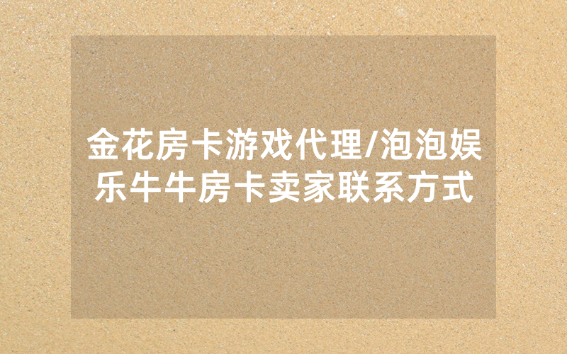 金花房卡游戏代理/泡泡娱乐牛牛房卡卖家联系方式