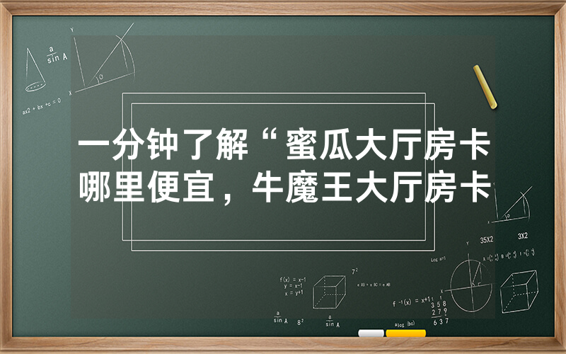 一分钟了解“蜜瓜大厅房卡哪里便宜，牛魔王大厅房卡
