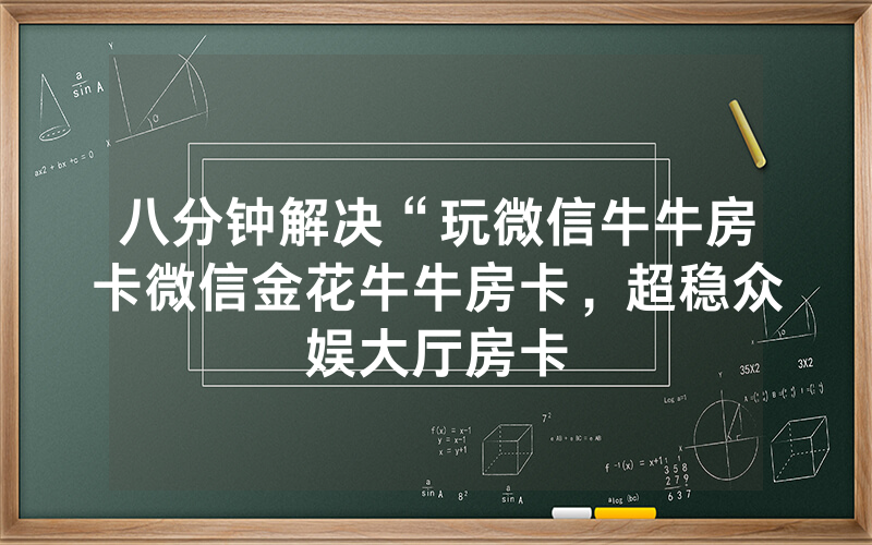 八分钟解决“玩微信牛牛房卡微信金花牛牛房卡，超稳众娱大厅房卡