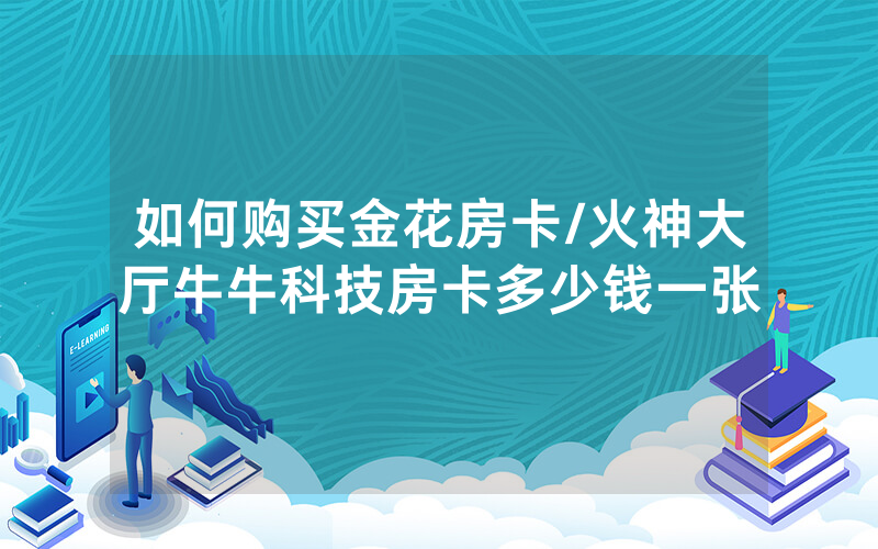 如何购买金花房卡/火神大厅牛牛科技房卡多少钱一张