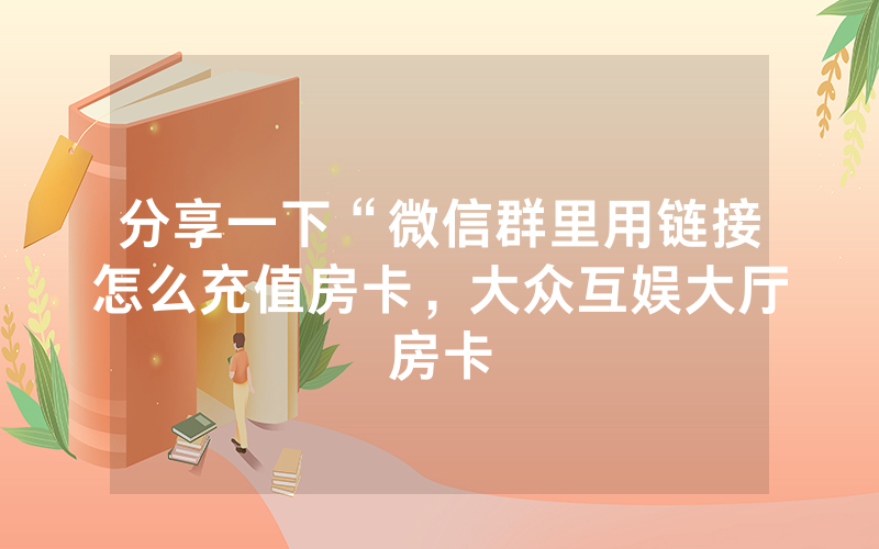分享一下“微信群里用链接怎么充值房卡，大众互娱大厅房卡