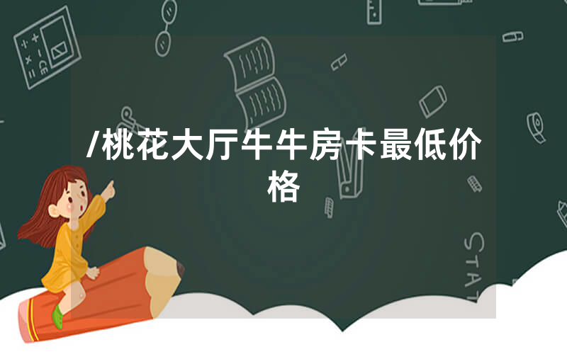 /桃花大厅牛牛房卡最低价格