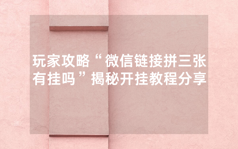 玩家攻略“微信链接拼三张有挂吗”揭秘开挂教程分享