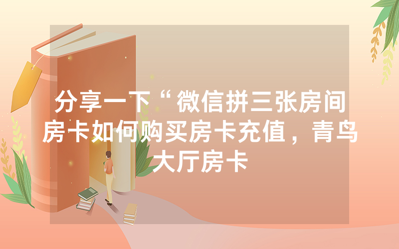 分享一下“微信拼三张房间房卡如何购买房卡充值，青鸟大厅房卡