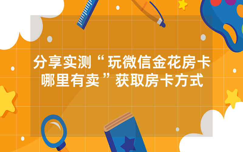 分享实测“玩微信金花房卡哪里有卖”获取房卡方式