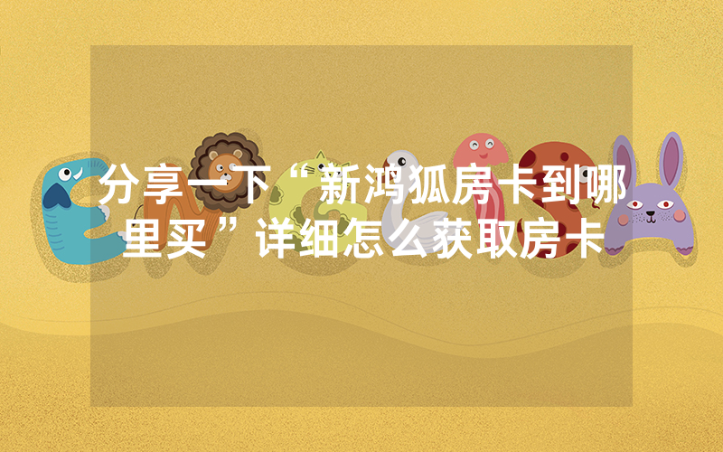 分享一下“新鸿狐房卡到哪里买”详细怎么获取房卡