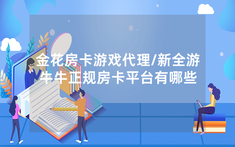 金花房卡游戏代理/新全游牛牛正规房卡平台有哪些