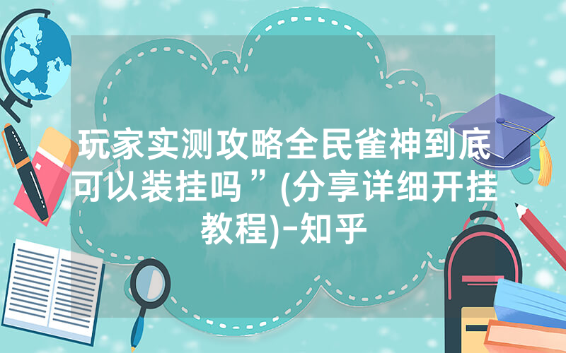 玩家实测攻略全民雀神到底可以装挂吗”(分享详细开挂教程)-知乎
