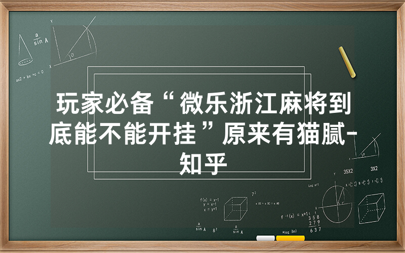 玩家必备“微乐浙江麻将到底能不能开挂”原来有猫腻-知乎