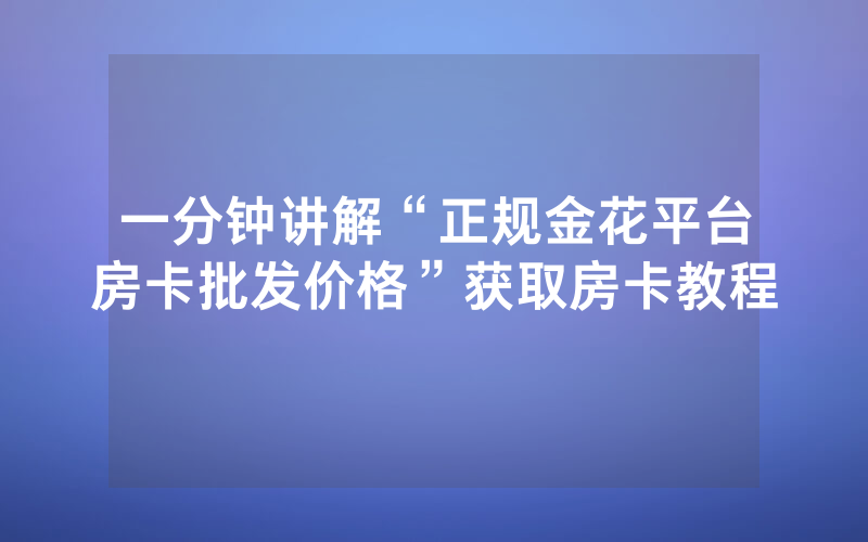 一分钟讲解“正规金花平台房卡批发价格”获取房卡教程