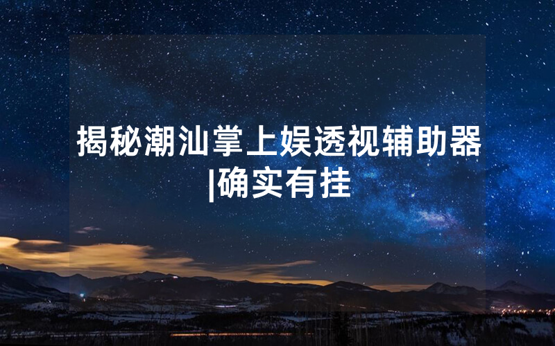 揭秘潮汕掌上娱透视辅助器|确实有挂