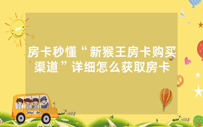 房卡秒懂“新猴王房卡购买渠道”详细怎么获取房卡