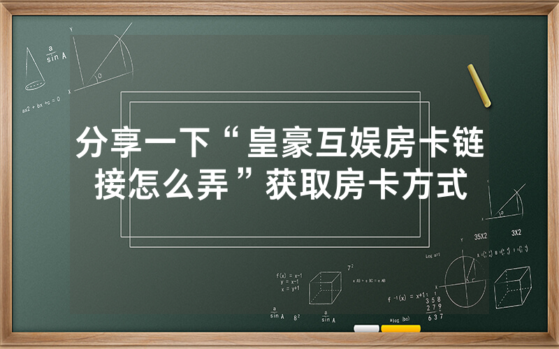 分享一下“皇豪互娱房卡链接怎么弄”获取房卡方式