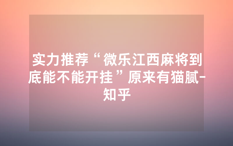 实力推荐“微乐江西麻将到底能不能开挂”原来有猫腻-知乎