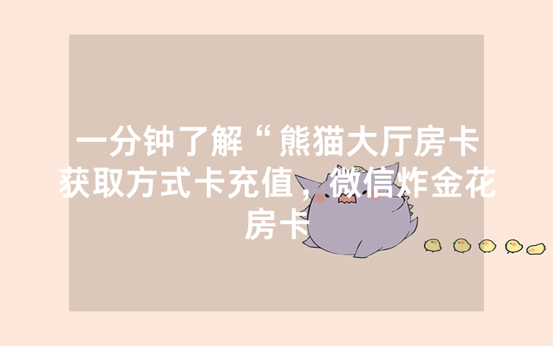 一分钟了解“熊猫大厅房卡获取方式卡充值，微信炸金花房卡