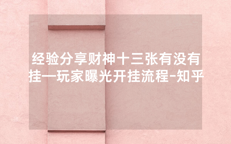经验分享财神十三张有没有挂—玩家曝光开挂流程-知乎
