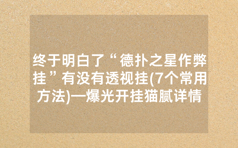终于明白了“德扑之星作弊挂”有没有透视挂(7个常用方法)—爆光开挂猫腻详情