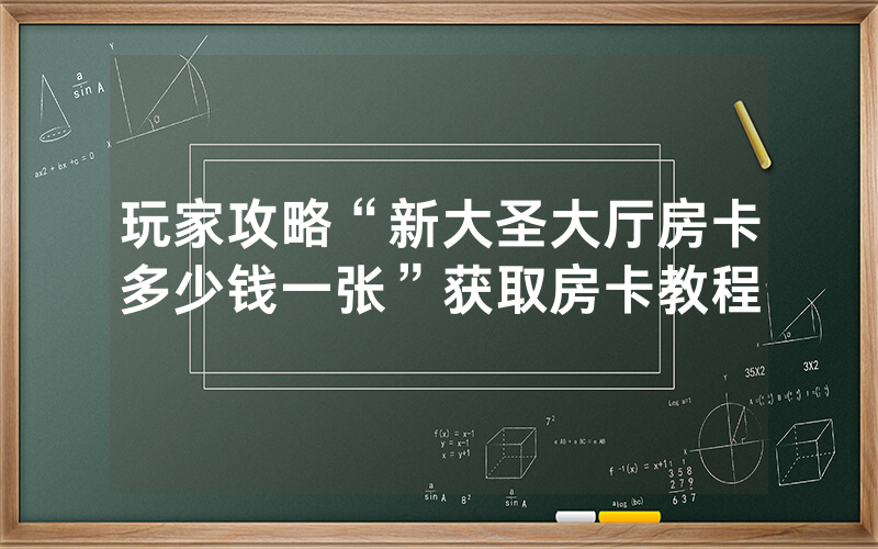 玩家攻略“新大圣大厅房卡多少钱一张”获取房卡教程